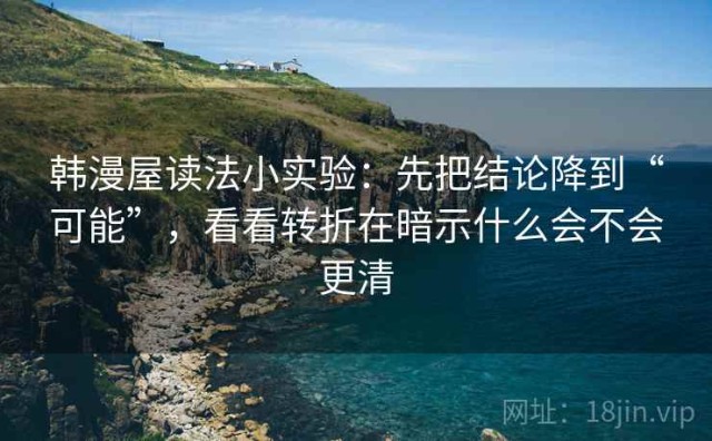 韩漫屋读法小实验：先把结论降到“可能”，看看转折在暗示什么会不会更清