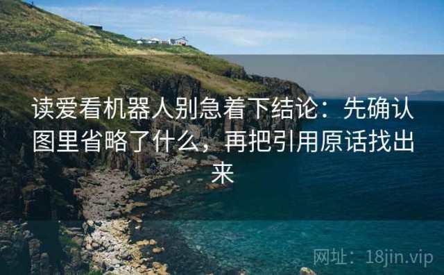 读爱看机器人别急着下结论：先确认图里省略了什么，再把引用原话找出来