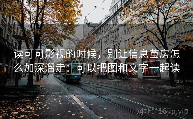 读可可影视的时候，别让信息茧房怎么加深溜走：可以把图和文字一起读