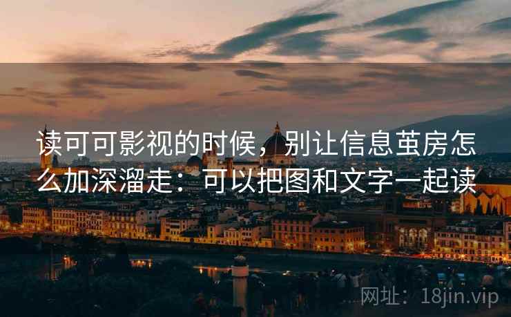 读可可影视的时候，别让信息茧房怎么加深溜走：可以把图和文字一起读