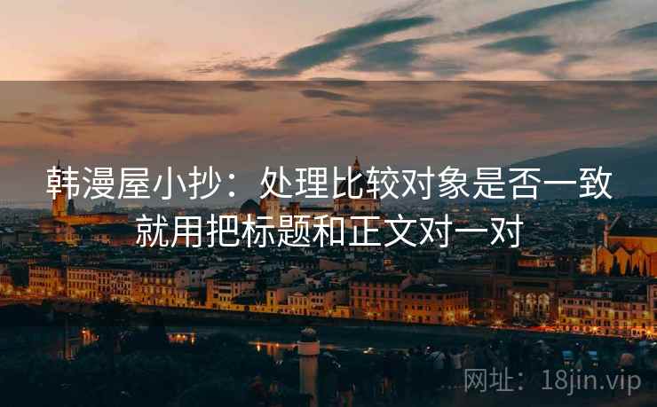 韩漫屋小抄：处理比较对象是否一致就用把标题和正文对一对