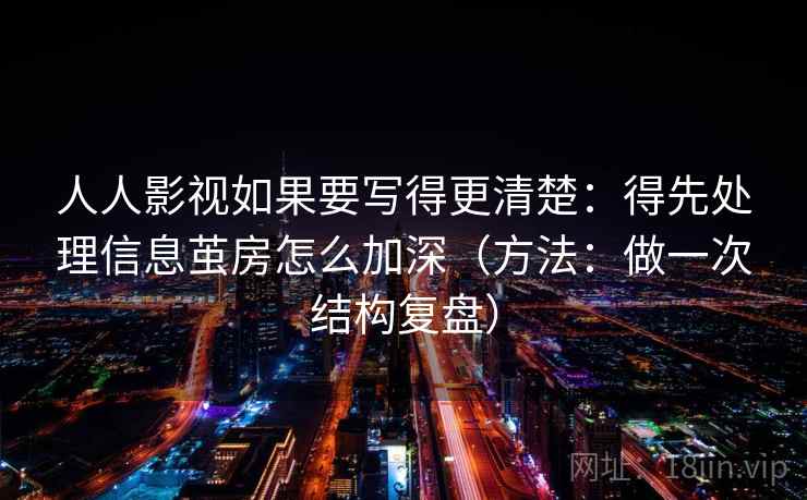 人人影视如果要写得更清楚：得先处理信息茧房怎么加深（方法：做一次结构复盘）