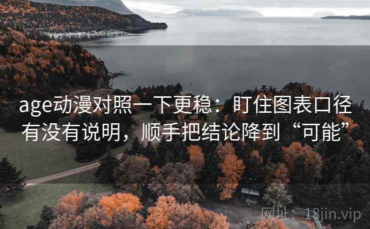 age动漫对照一下更稳:盯住图表口径有没有说明,顺手把结论降到“可能” age动漫对照一下更稳:盯住图表口径有没有说明,顺手把结论降到“可能”