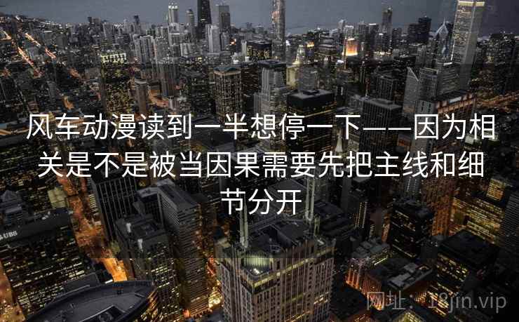 风车动漫读到一半想停一下——因为相关是不是被当因果需要先把主线和细节分开