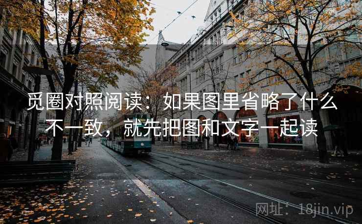 觅圈对照阅读:如果图里省略了什么不一致,就先把图和文字一起读 觅圈对照阅读:如果图里省略了什么不一致,就先把图和文字一起读