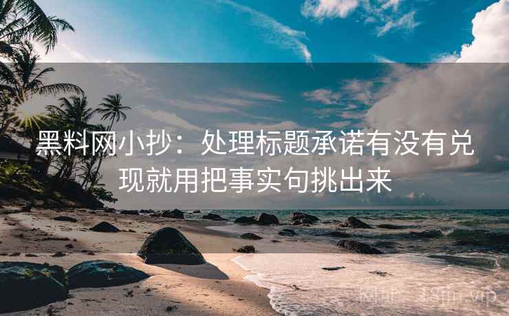 黑料网小抄:处理标题承诺有没有兑现就用把事实句挑出来 黑料网小抄:处理标题承诺有没有兑现就用把事实句挑出来