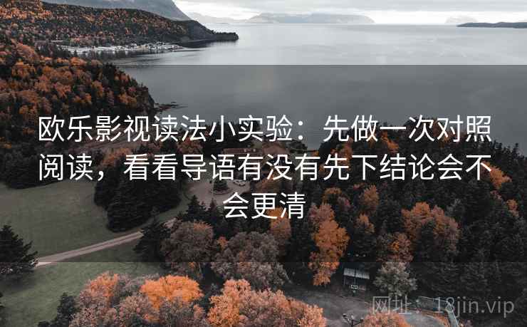 欧乐影视读法小实验：先做一次对照阅读，看看导语有没有先下结论会不会更清
